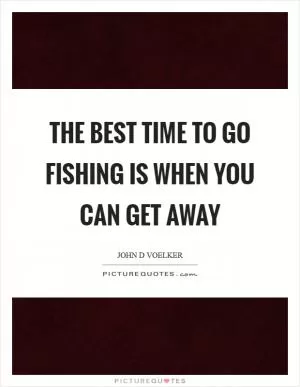 The best time to go fishing is when you can get away Picture Quote #1