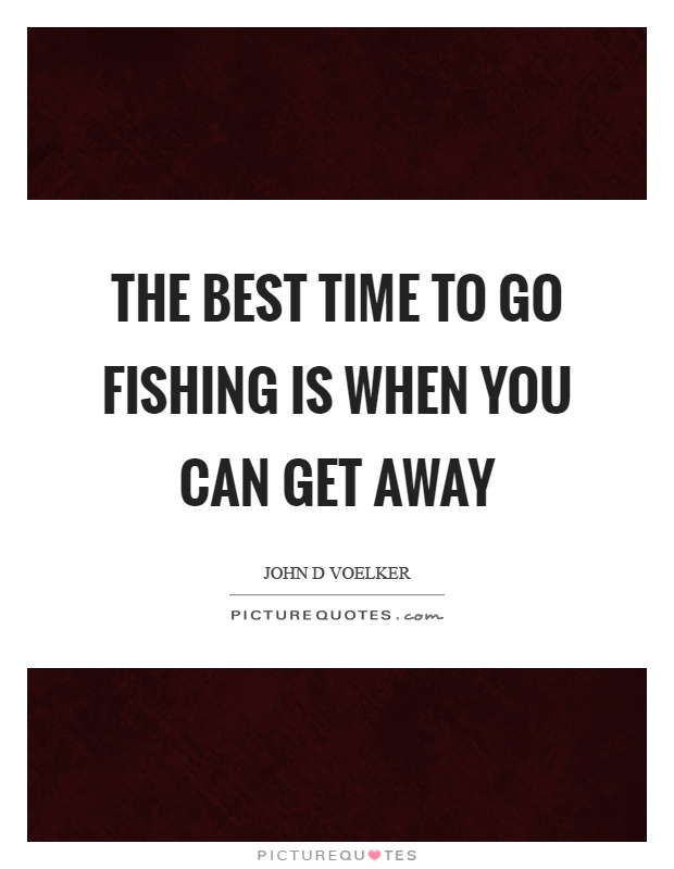 The best time to go fishing is when you can get away Picture Quote #1