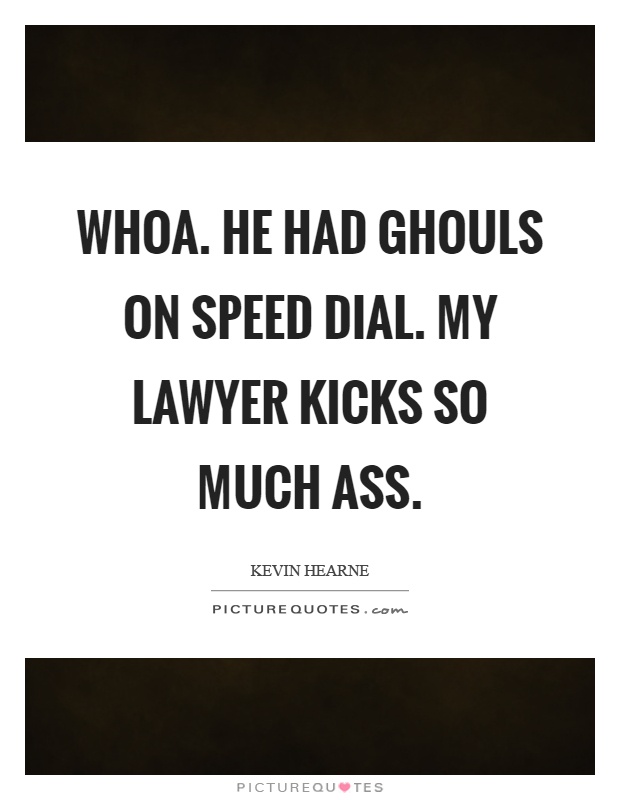 Whoa. He had ghouls on speed dial. My lawyer kicks so much ass Picture Quote #1