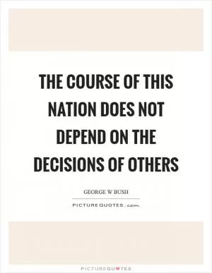 The course of this nation does not depend on the decisions of others Picture Quote #1