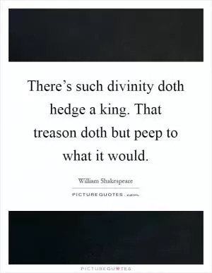 There’s such divinity doth hedge a king. That treason doth but peep to what it would Picture Quote #1