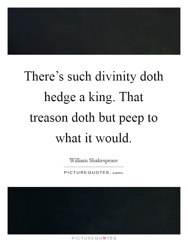 There's such divinity doth hedge a king. That treason doth but peep to what it would Picture Quote #1