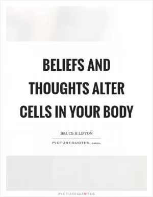 Beliefs and thoughts alter cells in your body Picture Quote #1