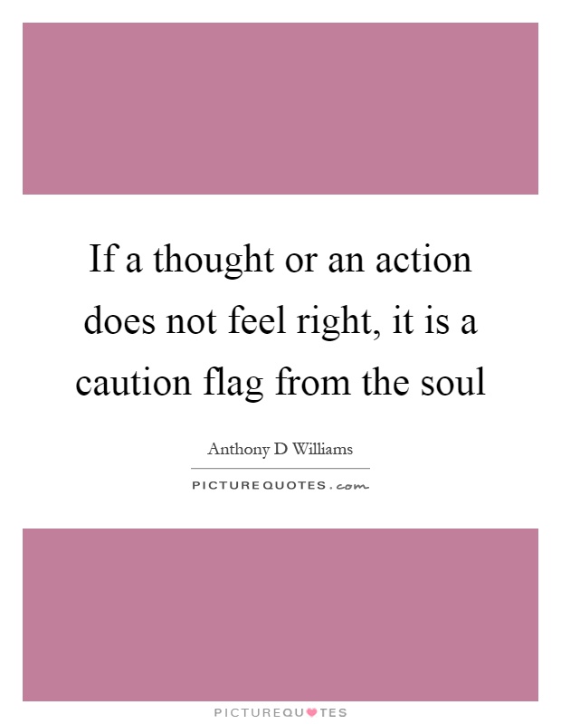 If a thought or an action does not feel right, it is a caution flag from the soul Picture Quote #1