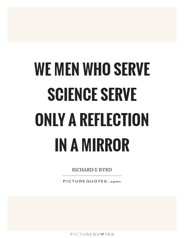We men who serve science serve only a reflection in a mirror Picture Quote #1