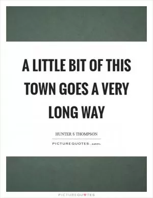 A little bit of this town goes a very long way Picture Quote #1