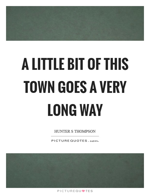 A little bit of this town goes a very long way Picture Quote #1