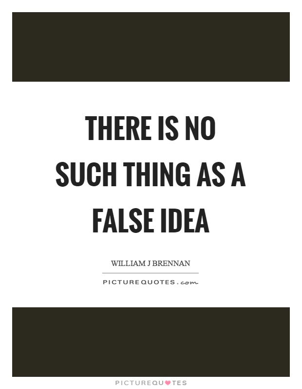 There is no such thing as a false idea Picture Quote #1