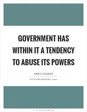 Government has within it a tendency to abuse its powers Picture Quote #1