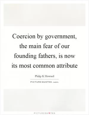 Coercion by government, the main fear of our founding fathers, is now its most common attribute Picture Quote #1