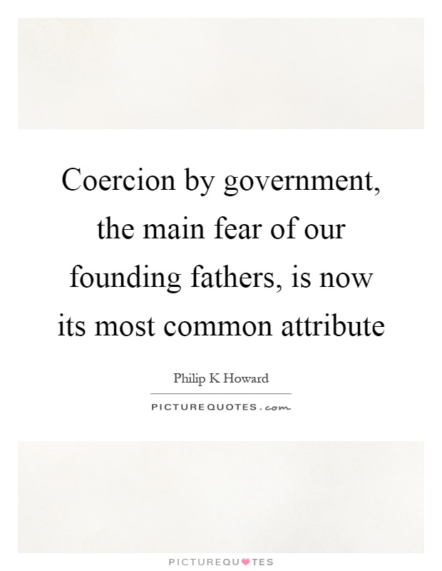 Coercion by government, the main fear of our founding fathers, is now its most common attribute Picture Quote #1