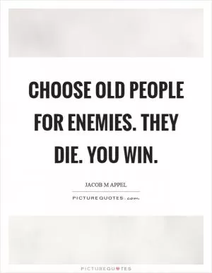 Choose old people for enemies. They die. You win Picture Quote #1