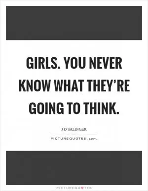 Girls. You never know what they’re going to think Picture Quote #1