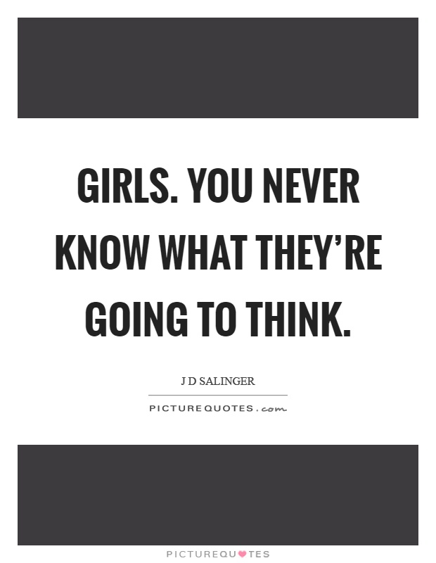 Girls. You never know what they're going to think Picture Quote #1