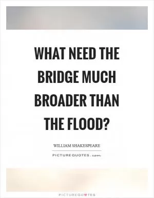 What need the bridge much broader than the flood? Picture Quote #1