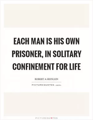 Each man is his own prisoner, in solitary confinement for life Picture Quote #1