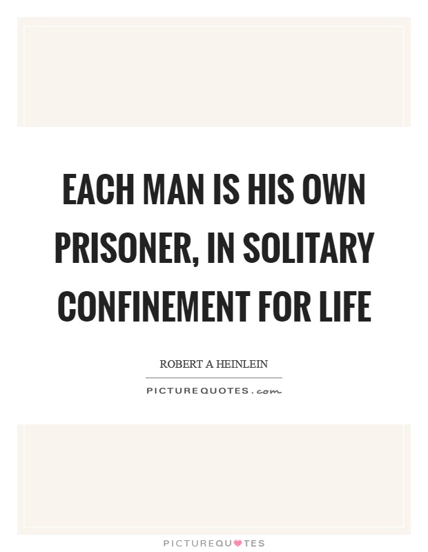 Each man is his own prisoner, in solitary confinement for life Picture Quote #1