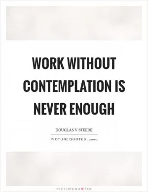 Work without contemplation is never enough Picture Quote #1