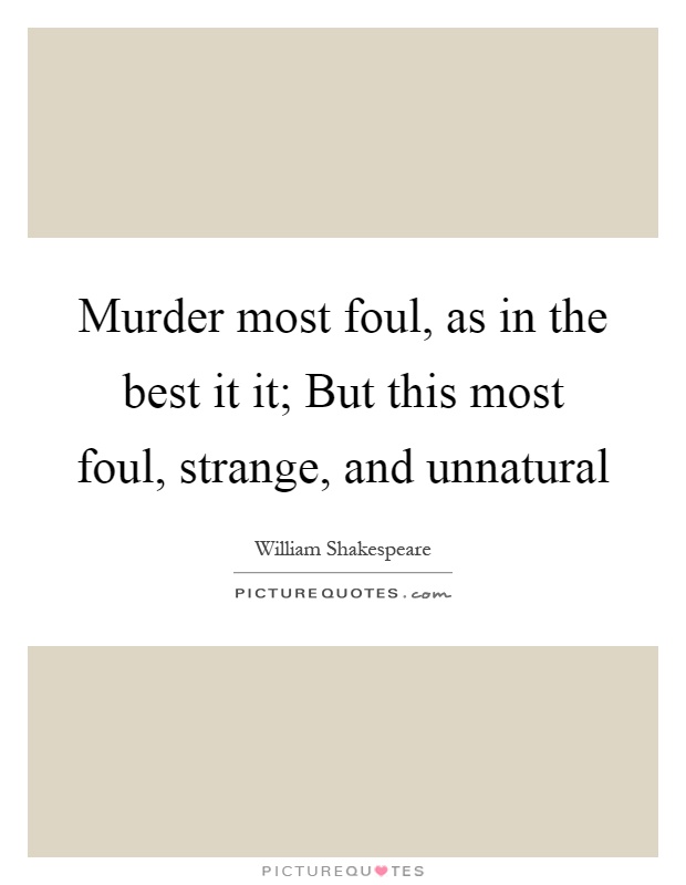 Murder most foul, as in the best it it; But this most foul, strange, and unnatural Picture Quote #1