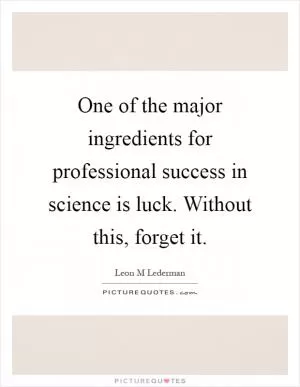 One of the major ingredients for professional success in science is luck. Without this, forget it Picture Quote #1