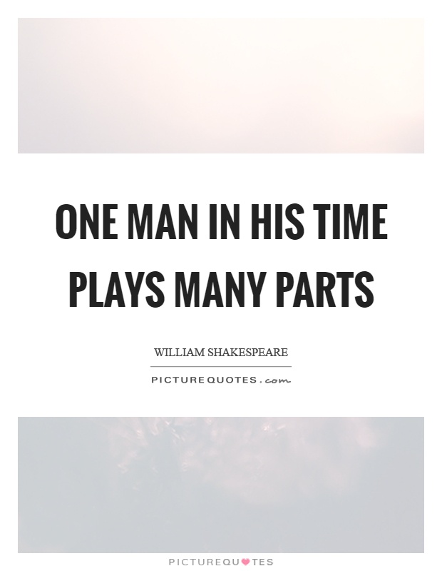 One man in his time plays many parts Picture Quote #1