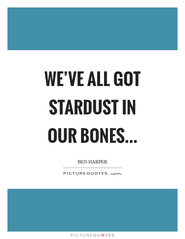 We've all got stardust in our bones Picture Quote #1