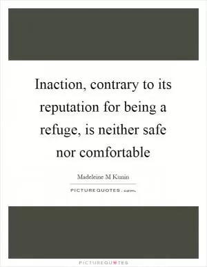 Inaction, contrary to its reputation for being a refuge, is neither safe nor comfortable Picture Quote #1