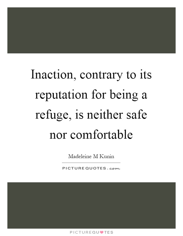 Inaction, contrary to its reputation for being a refuge, is neither safe nor comfortable Picture Quote #1
