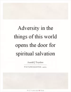 Adversity in the things of this world opens the door for spiritual salvation Picture Quote #1