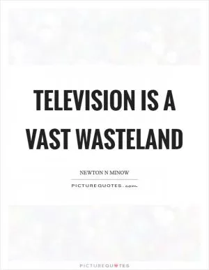 Television is a vast wasteland Picture Quote #1