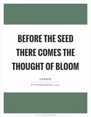 Before the seed there comes the thought of bloom Picture Quote #1