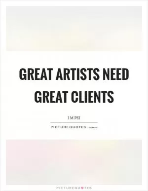 Great artists need great clients Picture Quote #1