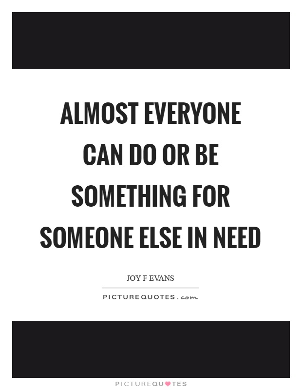 Almost everyone can do or be something for someone else in need Picture Quote #1