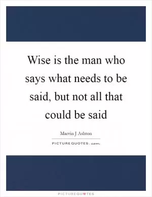Wise is the man who says what needs to be said, but not all that could be said Picture Quote #1