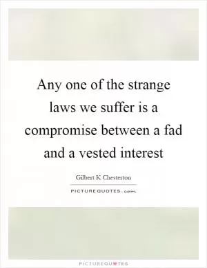 Any one of the strange laws we suffer is a compromise between a fad and a vested interest Picture Quote #1