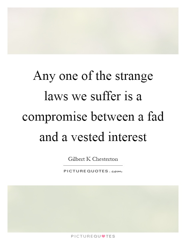 Any one of the strange laws we suffer is a compromise between a fad and a vested interest Picture Quote #1