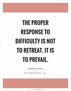 The proper response to difficulty is not to retreat. It is to prevail Picture Quote #1