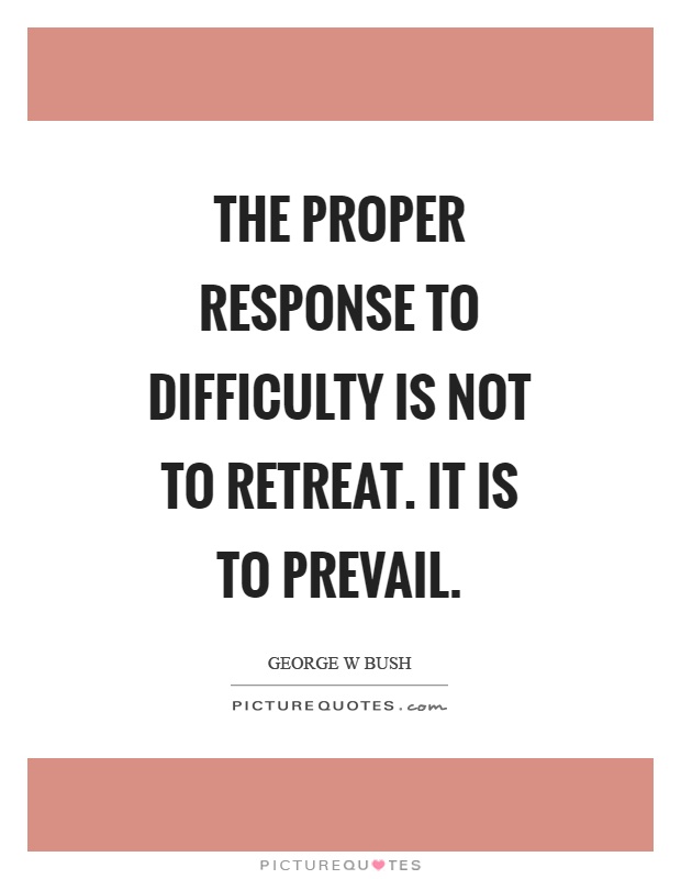 The proper response to difficulty is not to retreat. It is to prevail Picture Quote #1