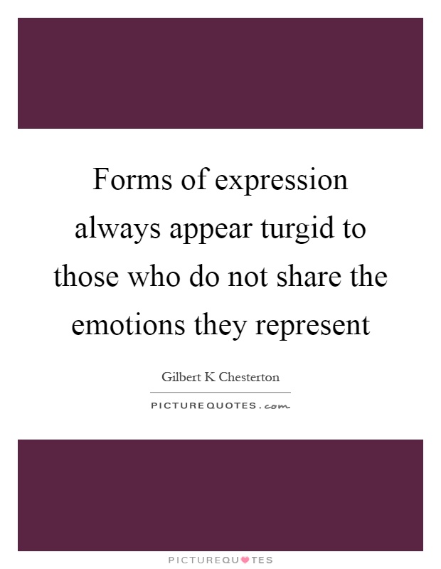 Forms of expression always appear turgid to those who do not share the emotions they represent Picture Quote #1