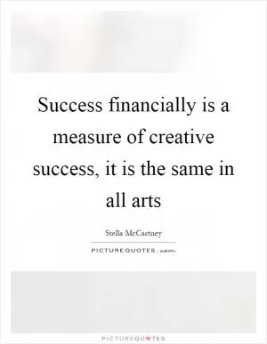 Success financially is a measure of creative success, it is the same in all arts Picture Quote #1