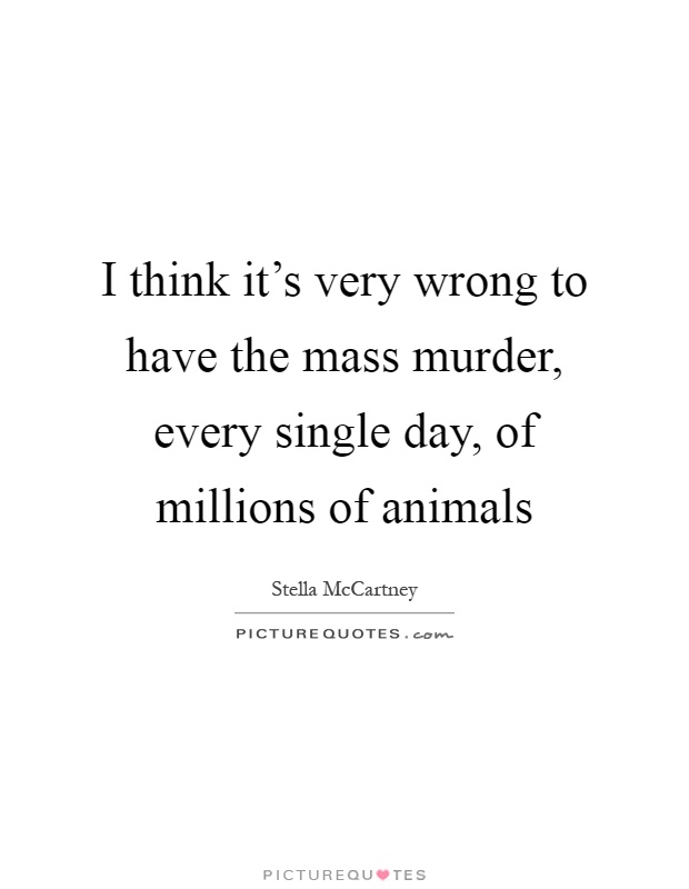 I think it's very wrong to have the mass murder, every single day, of millions of animals Picture Quote #1