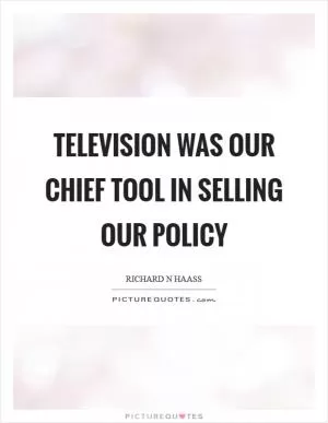 Television was our chief tool in selling our policy Picture Quote #1