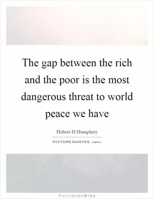 The gap between the rich and the poor is the most dangerous threat to world peace we have Picture Quote #1