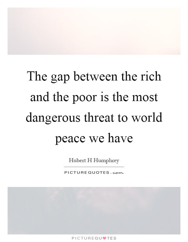 The gap between the rich and the poor is the most dangerous threat to world peace we have Picture Quote #1