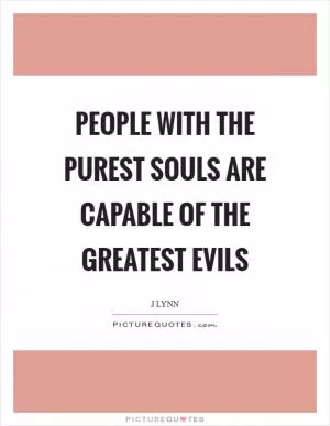 People with the purest souls are capable of the greatest evils Picture Quote #1