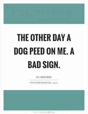 The other day a dog peed on me. A bad sign Picture Quote #1