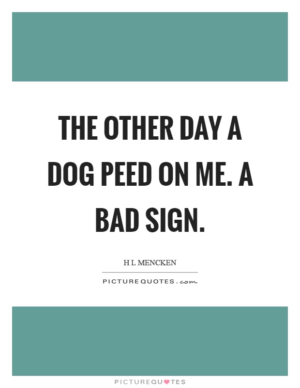 The other day a dog peed on me. A bad sign Picture Quote #1