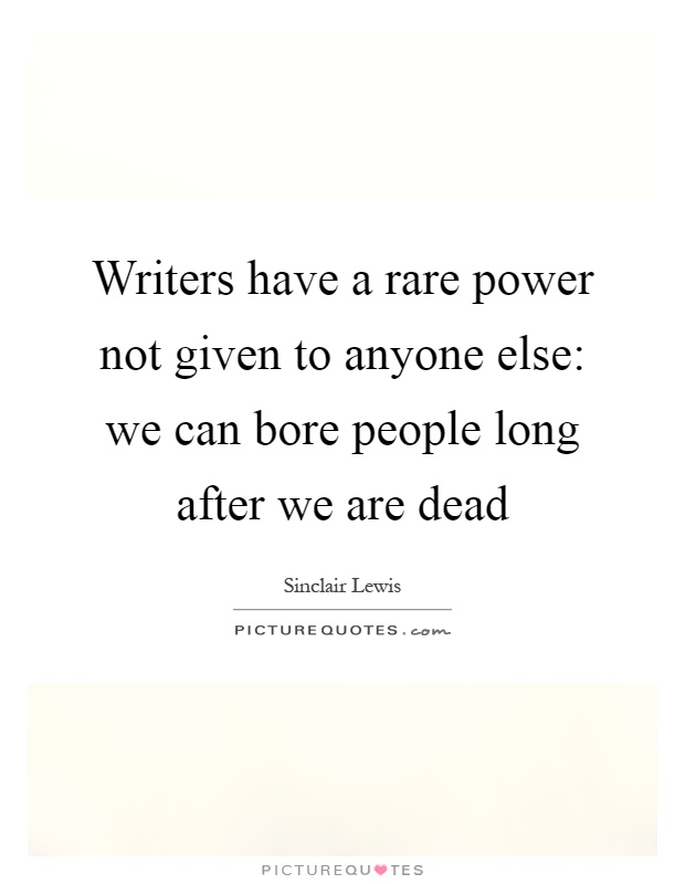 Writers have a rare power not given to anyone else: we can bore people long after we are dead Picture Quote #1