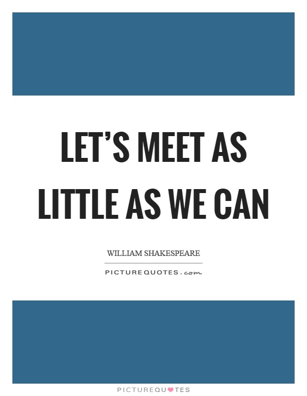 Let's meet as little as we can Picture Quote #1