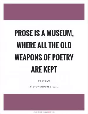 Prose is a museum, where all the old weapons of poetry are kept Picture Quote #1